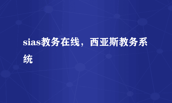 sias教务在线，西亚斯教务系统