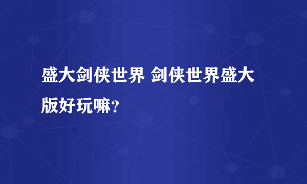 盛大剑侠世界 剑侠世界盛大版好玩嘛？