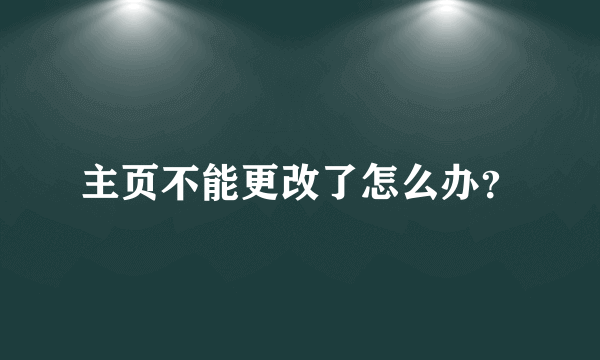 主页不能更改了怎么办？