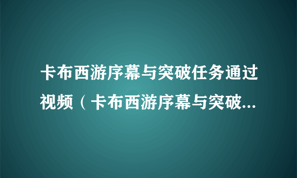 卡布西游序幕与突破任务通过视频（卡布西游序幕与突破消方块）