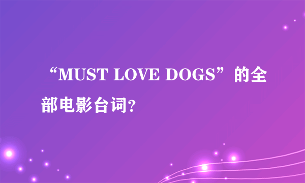 “MUST LOVE DOGS”的全部电影台词？