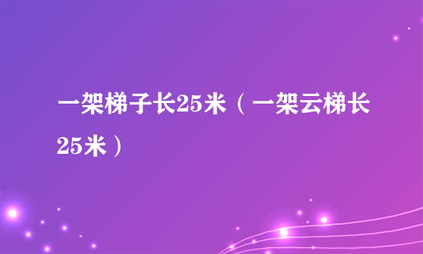 一架梯子长25米（一架云梯长25米）