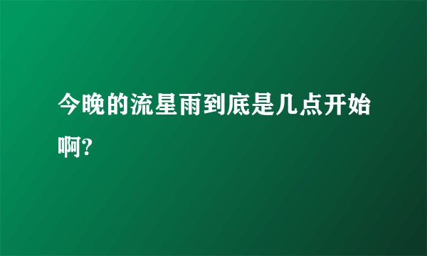 今晚的流星雨到底是几点开始啊?