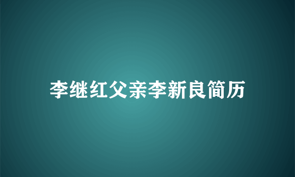 李继红父亲李新良简历