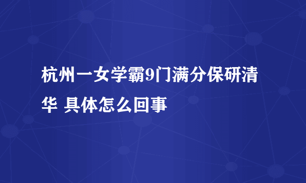 杭州一女学霸9门满分保研清华 具体怎么回事