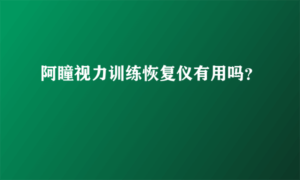 阿瞳视力训练恢复仪有用吗？