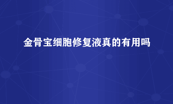 金骨宝细胞修复液真的有用吗