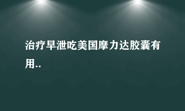 治疗早泄吃美国摩力达胶囊有用..