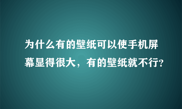 为什么有的壁纸可以使手机屏幕显得很大，有的壁纸就不行？