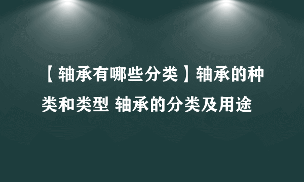 【轴承有哪些分类】轴承的种类和类型 轴承的分类及用途