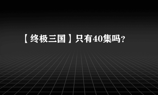 【终极三国】只有40集吗？