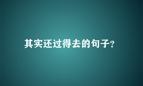 其实还过得去的句子？