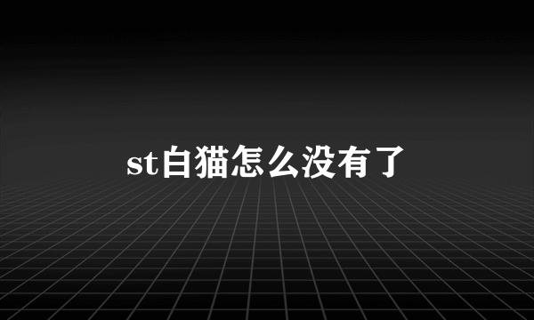 st白猫怎么没有了