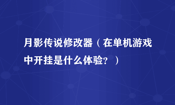 月影传说修改器（在单机游戏中开挂是什么体验？）