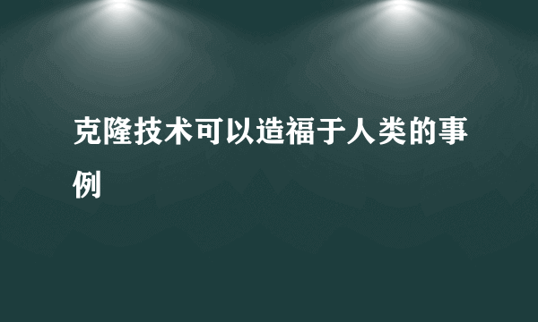 克隆技术可以造福于人类的事例