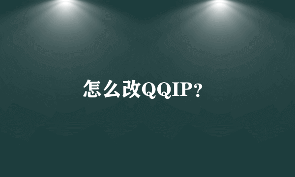 怎么改QQIP？