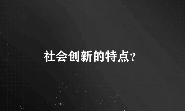 社会创新的特点？