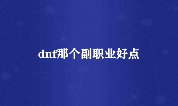 dnf那个副职业好点