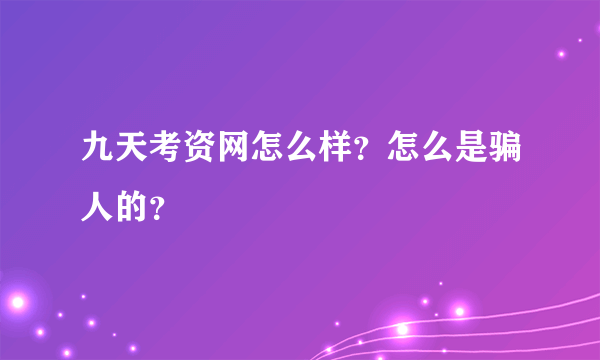 九天考资网怎么样？怎么是骗人的？