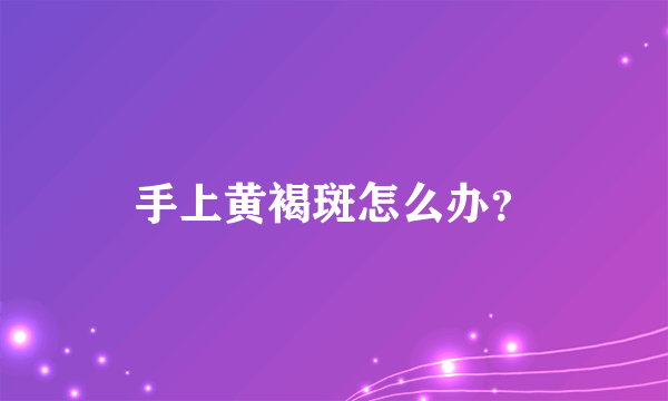 手上黄褐斑怎么办？