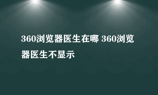 360浏览器医生在哪 360浏览器医生不显示