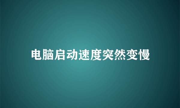 电脑启动速度突然变慢