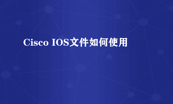 Cisco IOS文件如何使用