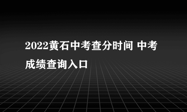 2022黄石中考查分时间 中考成绩查询入口