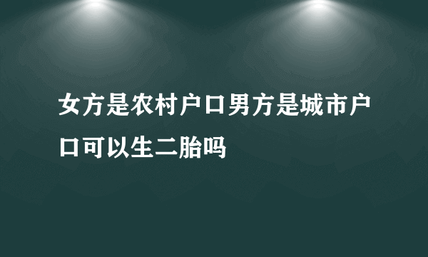 女方是农村户口男方是城市户口可以生二胎吗