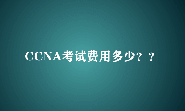 CCNA考试费用多少？？