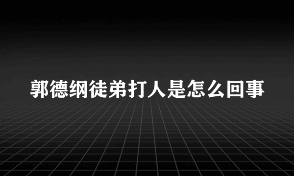 郭德纲徒弟打人是怎么回事