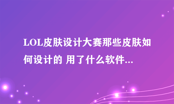 LOL皮肤设计大赛那些皮肤如何设计的 用了什么软件？ 手机可以设计吗