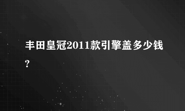 丰田皇冠2011款引擎盖多少钱?