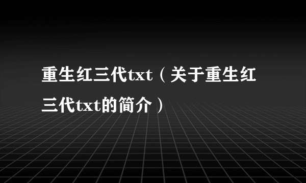 重生红三代txt（关于重生红三代txt的简介）