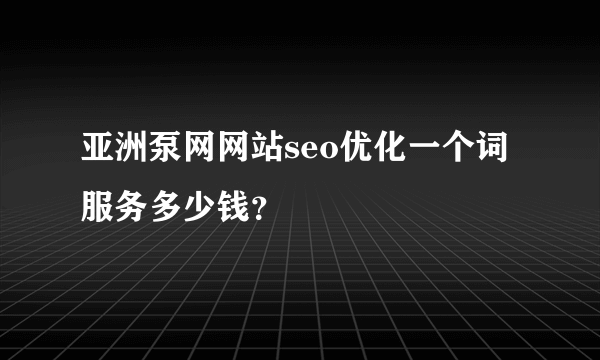 亚洲泵网网站seo优化一个词服务多少钱？