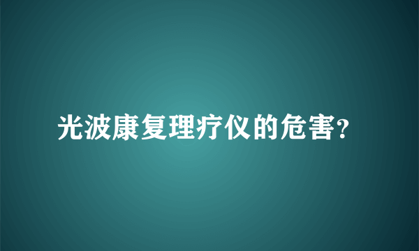 光波康复理疗仪的危害？