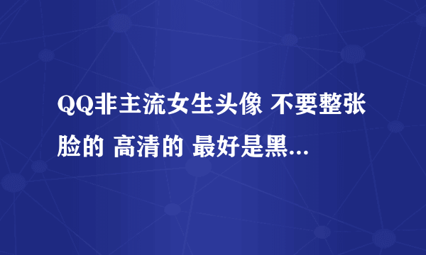 QQ非主流女生头像 不要整张脸的 高清的 最好是黑白的没有也没关系