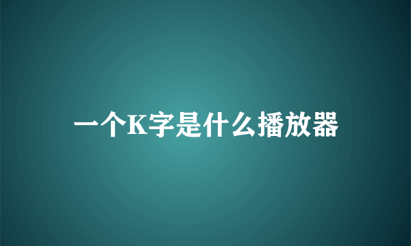 一个K字是什么播放器