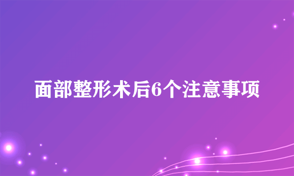 面部整形术后6个注意事项