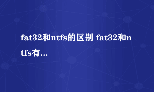 fat32和ntfs的区别 fat32和ntfs有什么区别