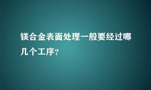 镁合金表面处理一般要经过哪几个工序？