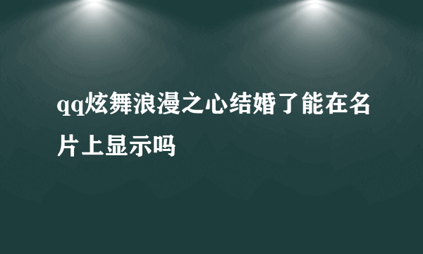 qq炫舞浪漫之心结婚了能在名片上显示吗