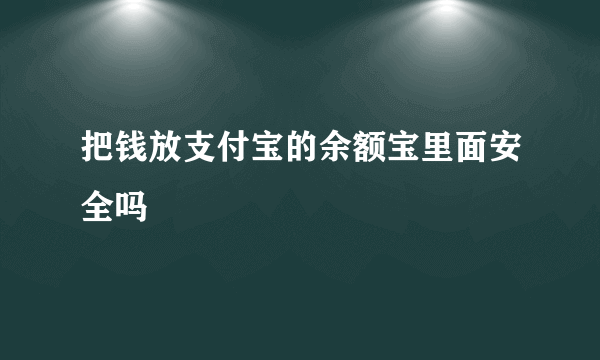 把钱放支付宝的余额宝里面安全吗