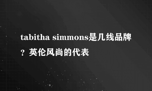 tabitha simmons是几线品牌？英伦风尚的代表