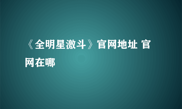 《全明星激斗》官网地址 官网在哪