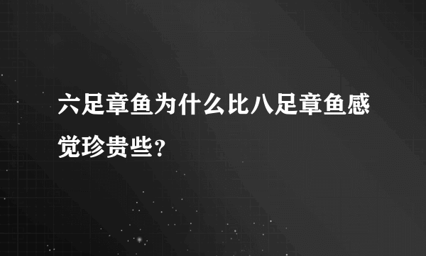 六足章鱼为什么比八足章鱼感觉珍贵些？