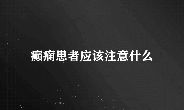 癫痫患者应该注意什么