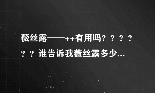 薇丝露——++有用吗？？？？？？谁告诉我薇丝露多少钱买到啊？