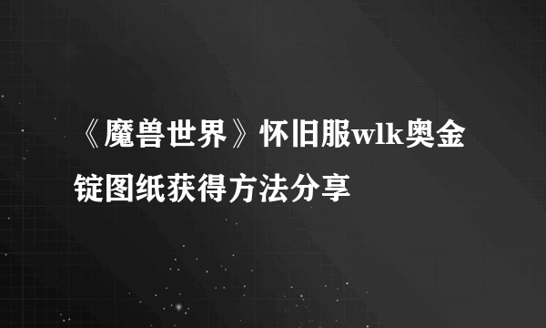 《魔兽世界》怀旧服wlk奥金锭图纸获得方法分享