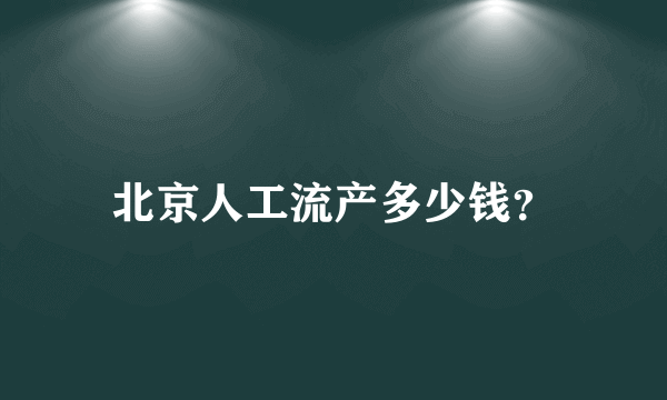 北京人工流产多少钱？